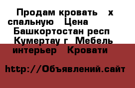 Продам кровать 2-х спальную › Цена ­ 5 000 - Башкортостан респ., Кумертау г. Мебель, интерьер » Кровати   